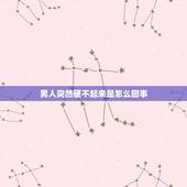 男人突然硬不起来是怎么回事，男人硬不起来是怎么回事？