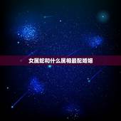 女属蛇和什么属相最配婚姻，蛇男一见钟情的生肖女