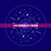 1983年属猪2021年运势，1983属猪2021年运势及运程每月