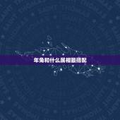 年兔和什么属相最搭配，属兔的和什么属相相配才好呢