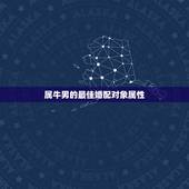 属牛男的最佳婚配对象属性，属牛的和什么属相最相配 12属相婚配表