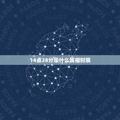 14点28分是什么属相时辰，2015年14时38分出生属什么时辰？五行