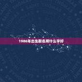 1986年出生取名用什么字好，1986年生的取名李娜如何