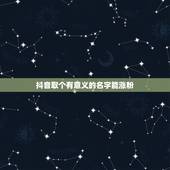 抖音取个有意义的名字能涨粉，抖音怎么涨粉