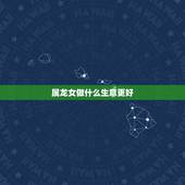 属龙女做什么生意更好，属龙人做什么生意发财