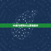 96属马男和什么属相最好，属马男和什么属相最配