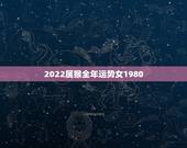 2022属猴全年运势女1980，2022 年属猴的全年运势女性