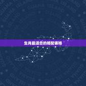 生肖最适合的婚配表格，属相婚配十二生肖年龄表