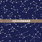 39年3月生查属相星座，我是39年农历3月29日生日 我是什么星座