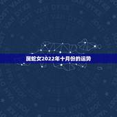 属蛇女2022年十月份的运势，2022属虎本命年运势
