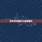 属牛的女婚配什么属相最好，属牛的女性配什么生肖好啊？