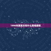 1996年属鼠女和什么属相最配，96年属鼠的和什么属相最配？