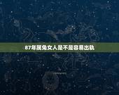 87年属兔女人是不是容易出轨，1987年属兔34岁后享福
