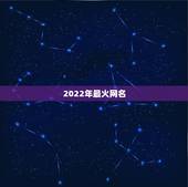 2022年最火网名，2023最火网名