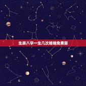 生辰八字一生几次婚姻免费算，生辰八字测有几段婚姻 几个孩子？
