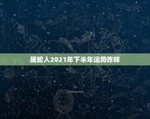 属蛇人2021年下半年运势咋样，属蛇人2021年全年运势 女性