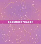男属羊女属狗生孩子什么属相好，我属狗老公属羊，我们生个什么属相的宝宝最