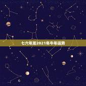 七六年龙2021年牛年运势，2021年生肖龙的全年运势
