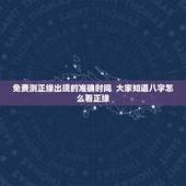 免费测正缘出现的准确时间  大家知道八字怎么看正缘