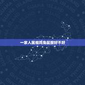 一家人属相鸡兔鼠猴好不好，属猴的和属虎的属相相克吗