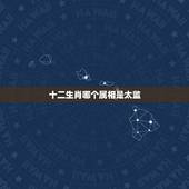 十二生肖哪个属相是太监，十二生肖哪个属相是太监