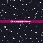 虎配虎婚姻好不好1998，98年属虎的女孩婚姻配对