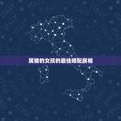 属猪的女孩的最佳婚配属相，属猪女和什么属相最配？