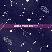 86年属虎男佩戴什么好，86年属虎的男人佩戴什么护身符最好？能转运保平