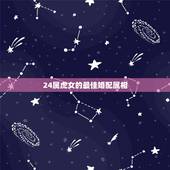 24属虎女的最佳婚配属相，属虎女孩最好的婚配属相是什么