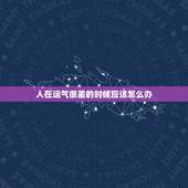 人在运气很差的时候应该怎么办，运气是不是对一个人很重要但在运气不好的时