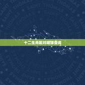十二生肖配对姻缘查询，十二生肖更佳配对