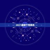 2021最新个性网名，2021好看网名