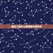 属鼠人和什么属相能共同求财，属鼠和什么属相合财