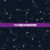 1965属蛇女的最佳婚配，女属蛇1965年4月12日的婚配