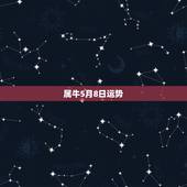 属牛5月8日运势，我属牛85年5月8日凌晨一点生人，我命属什么，店里适