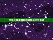 手链上带牛鸡蛇的属相是什么意思，鸡蛇一起有玄机意思是什么生肖