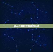 男人二婚后对前妻的心态，男人如果再婚后，还会想念前妻吗？