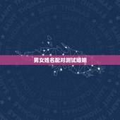男女姓名配对测试婚姻，姓名配对免费测姻缘