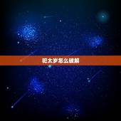 犯太岁怎么破解，属羊犯太岁怎么破解