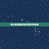 男女属相婚配有没有科学依据，关于“男女合婚”的理论依据是什么？