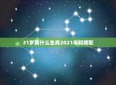 31岁属什么生肖2021年和婚配，31岁属什么生肖和婚配