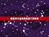 取名字大全女孩生辰八字起名，免费根据生辰八字起名大全女孩