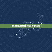 1980年猴命中注定子女运势，1980年属猴男命中注定