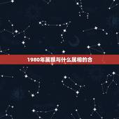 1980年属猴与什么属相的合，男属1980年猴的和什么属相最配