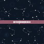 属牛的属相婚配表女，女孩属牛的婚配表，和什么最合？