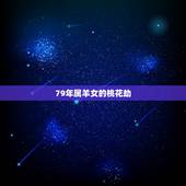 79年属羊女的桃花劫，79年属羊女的桃花劫是属马