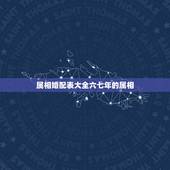 属相婚配表大全六七年的属相，属相婚配十二生肖年龄表