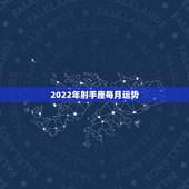 2022年射手座每月运势，射手座一定要提前知道！射手座2021年运势如