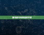 属马的今年财运好不好，属马的今年运气如何