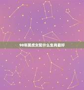 98年属虎女配什么生肖最好，女的98年的属虎和什么属相最配？
